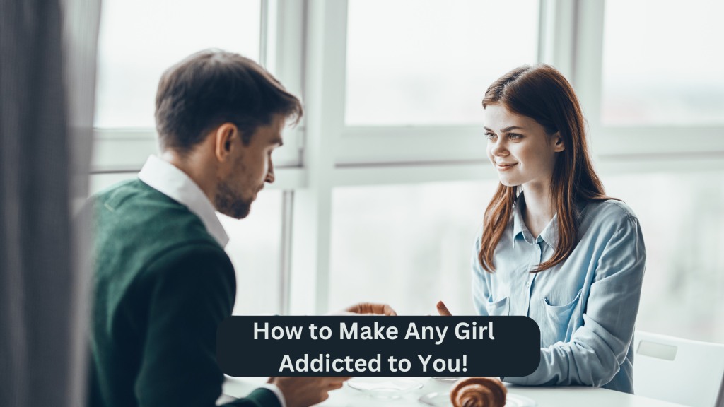 How to Make Any Girl Addicted to You!